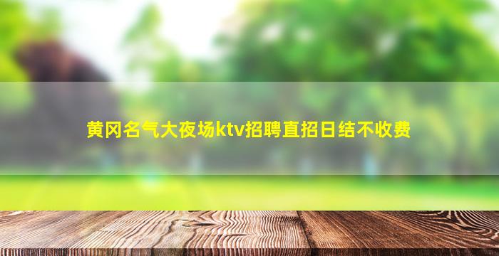 黄冈名气大夜场ktv招聘直招日结不收费